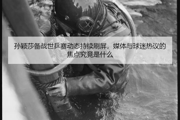 孙颖莎备战世乒赛动态持续刷屏，媒体与球迷热议的焦点究竟是什么